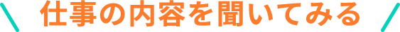 仕事の内容を聞いてみる